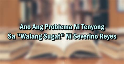 Ano Ang Problema Ni Tenyong Sa “Walang Sugat” Ni Severino .